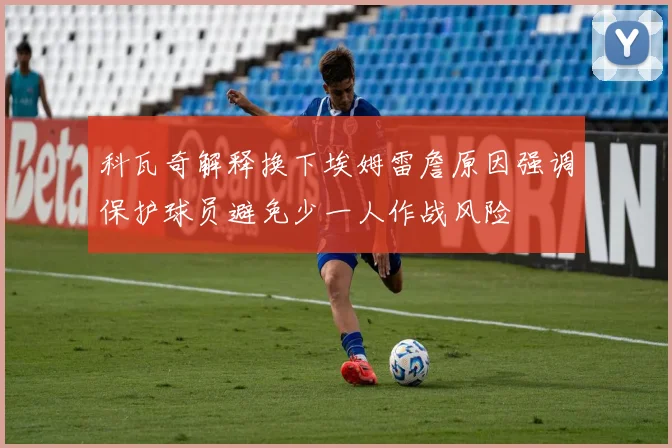 科瓦奇解释换下埃姆雷詹原因强调保护球员避免少一人作战风险