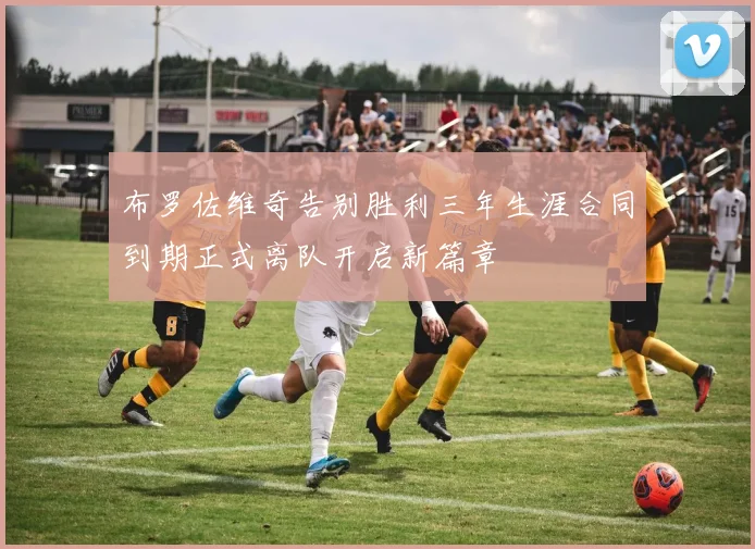 布罗佐维奇告别胜利三年生涯合同到期正式离队开启新篇章