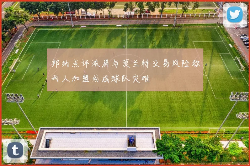 邦纳点评浓眉与莫兰特交易风险称两人加盟或成球队灾难