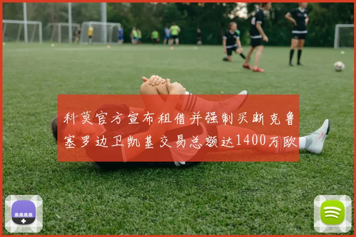科莫官方宣布租借并强制买断克鲁塞罗边卫凯基交易总额达1400万欧