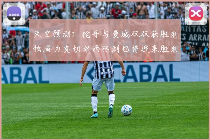 天空预测：枪手与曼城双双获胜利物浦力克切尔西热刺也将迎来胜利