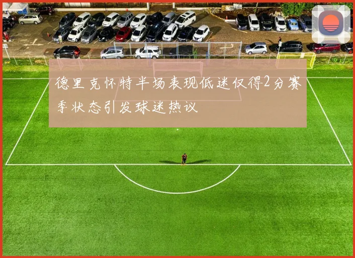 德里克怀特半场表现低迷仅得2分赛季状态引发球迷热议