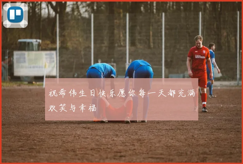 祝希伟生日快乐愿你每一天都充满欢笑与幸福