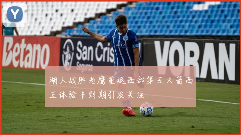 湖人战胜老鹰重返西部第五火箭西五体验卡到期引发关注