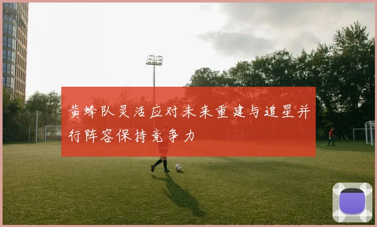 黄蜂队灵活应对未来重建与追星并行阵容保持竞争力