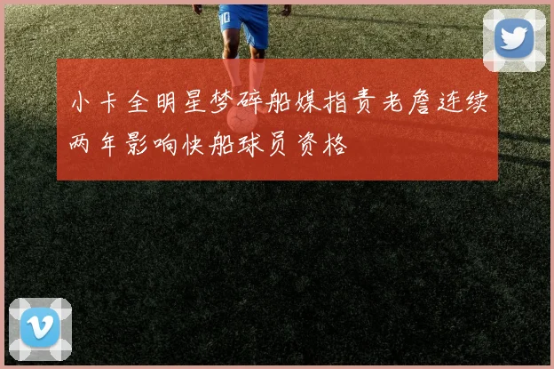 小卡全明星梦碎船媒指责老詹连续两年影响快船球员资格