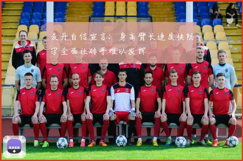 麦丹自信宣言：身高臂长速度快防守全面让对手难以发挥