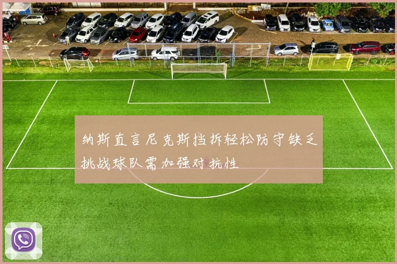 纳斯直言尼克斯挡拆轻松防守缺乏挑战球队需加强对抗性