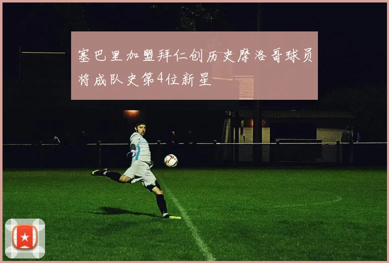 塞巴里加盟拜仁创历史摩洛哥球员将成队史第4位新星