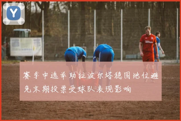 赛季中选举助拉波尔塔稳固地位避免末期投票受球队表现影响